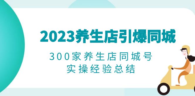 （6390期）2023养生店·引爆同城，300家养生店同城号实操经验总结-韬哥副业项目资源网