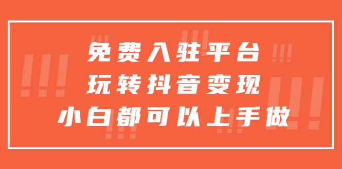 图片[1]-（5677期）免费入驻平台，玩转抖音变现，小白都可以上手做-韬哥副业项目资源网