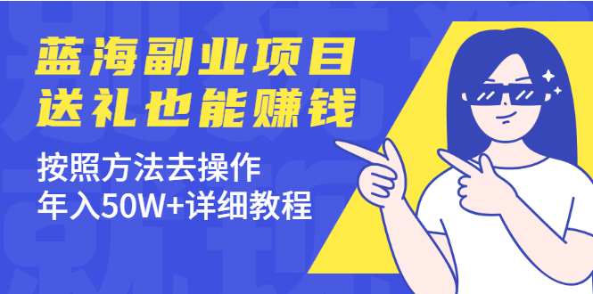 （1972期）分享个蓝海副业项目，送礼也能赚钱，按照方法去操作，年入50W+详细教程-韬哥副业项目资源网