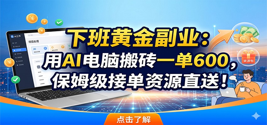 下班黄金副业：用AI电脑搬砖一单600，保姆级接单资源直送！-韬哥副业项目资源网