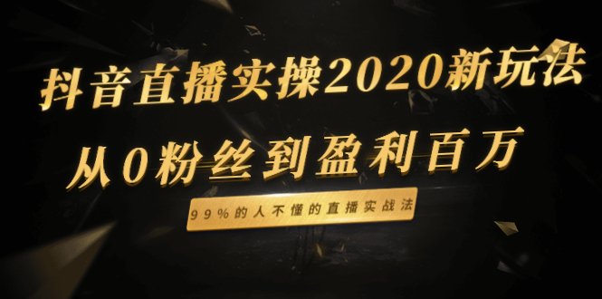 （1334期）抖音直播实操2020新玩法：从0粉丝到盈利百万，99%的人不懂的直播实战法-韬哥副业项目资源网