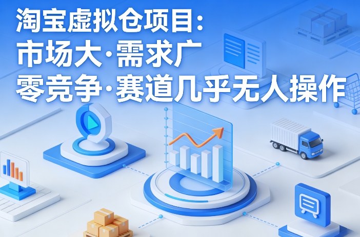淘宝虚拟仓项目,市场大,需求广,零竞争,赛道几乎没人操作(更新0410)-韬哥副业项目资源网