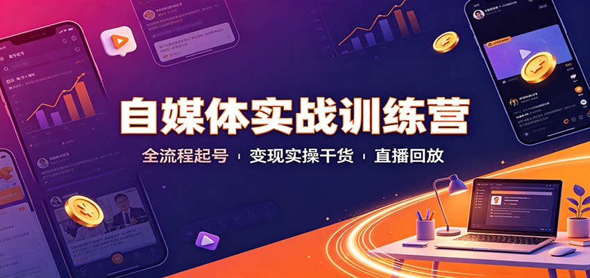 自媒体实战训练营:全流程起号变现实操干货直播回放-韬哥副业项目资源网
