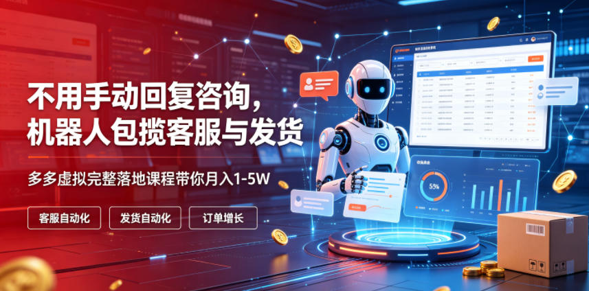 不用手动回复咨询，机器人包揽客服与发货，多多虚拟完整落地课程带你月入1-5W【揭秘】-韬哥副业项目资源网