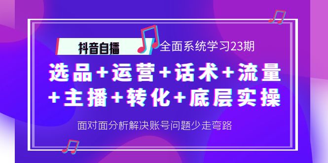 （4048期）抖音自播 全面系统学习23期：选品+运营+话术+流量+主播+转化+底层实操-韬哥副业项目资源网