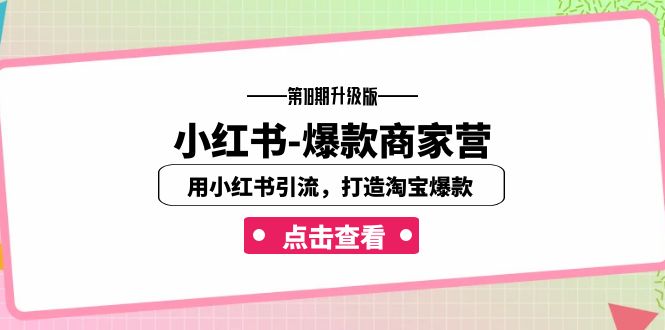 （7096期）小红书-爆款商家营【第18期升级版】用小红书引流，打造淘宝爆款（16节课）-韬哥副业项目资源网