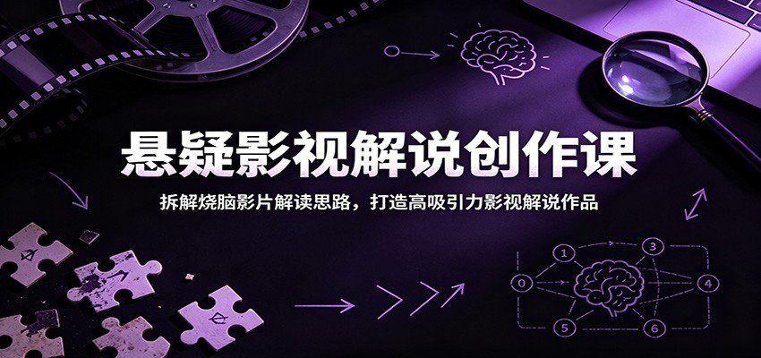 悬疑影视解说创作课：拆解烧脑影片解读思路，打造高吸引力影视解说作品-韬哥副业项目资源网