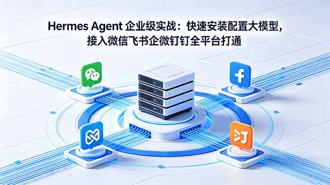 Hermes Agent 企业级实战:快速安装配置大模型,接入微信飞书企微钉钉全平台打通-韬哥副业项目资源网