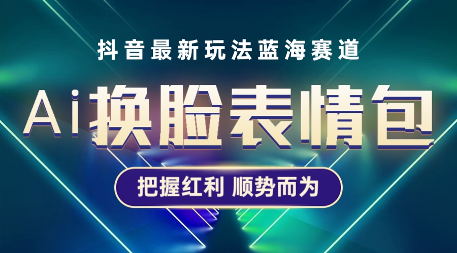 图片[1]-（5626期）抖音AI换脸表情包小程序变现最新玩法，单条视频变现1万+普通人也能轻松玩转-韬哥副业项目资源网
