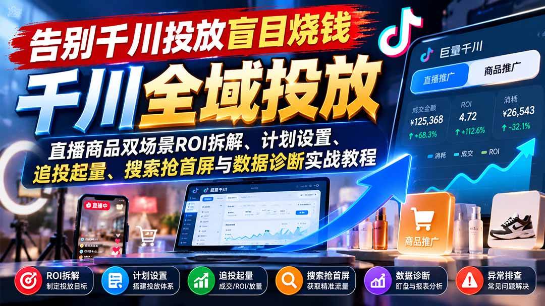 (21079期)告别千川投放盲目烧钱:直播商品双场景ROI拆解、计划设置、追投起量、搜索抢首屏与数据诊断实战教程 (21079期)告别千川投放盲目烧钱:直播商品双场景ROI拆解、计划设置、追投起量、搜索抢首屏与数据诊断实战教程
