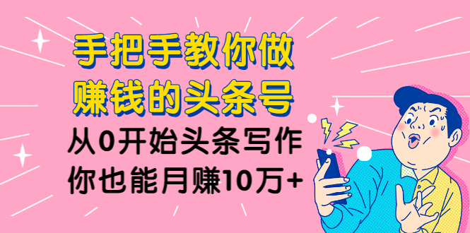 （1224期）手把手教你做赚钱的头条号，从0开始头条写作，你也能月赚10万+