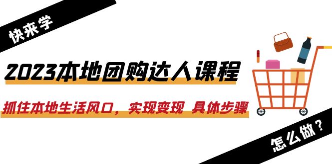 （6316期）2023本地团购达人课程：抓住本地生活风口，实现变现  具体步骤（22节课）-韬哥副业项目资源网