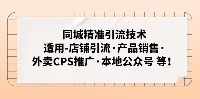 （4943期）同城精准引流技术：适用-店铺引流·产品销售·外卖CPS推广·本地公众号 等-韬哥副业项目资源网