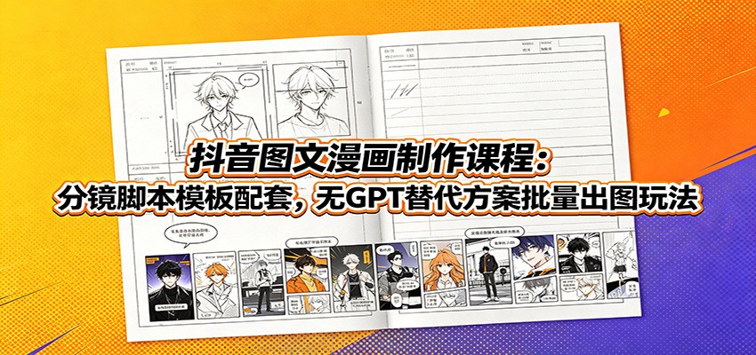 抖音图文漫画制作课程：分镜脚本模板配套，无GPT替代方案批量出图玩法-韬哥副业项目资源网