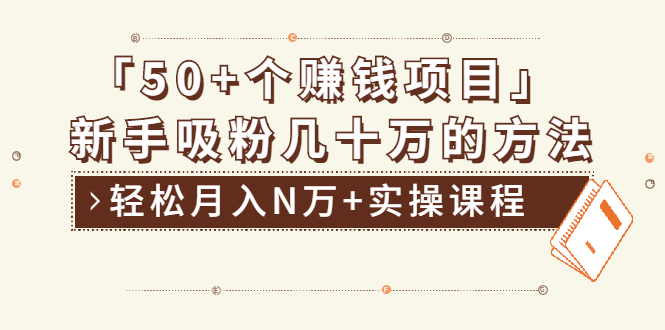 (1923期)分享50+个最新2021赚钱项目:新手吸粉几十万方法,轻松月入N万+实操课程