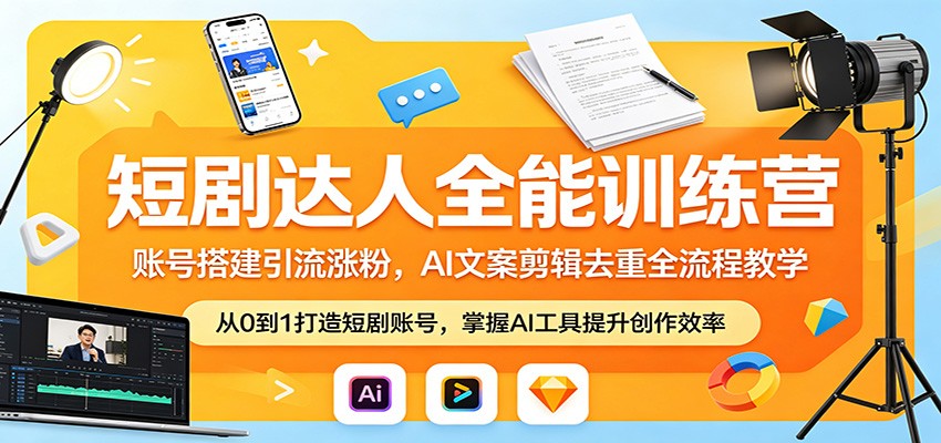 短剧达人全能训练营：账号搭建引流涨粉，AI 文案剪辑去重全流程教学-韬哥副业项目资源网