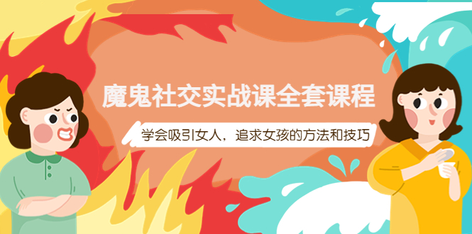 （3949期）魔鬼社交实战课全套课程，学会吸引女人，追求女孩的方法和技巧-韬哥副业项目资源网