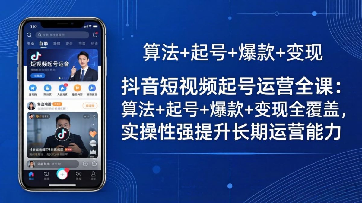 抖音短视频起号运营全课:算法+起号+爆款+变现全覆盖,实操性强提升长期运营能力-韬哥副业项目资源网