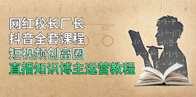 （1902期）网红校长厂长抖音全套课程，短视频创富圈直播知识博主运营教程-韬哥副业项目资源网