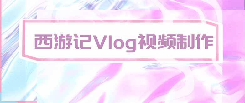 (20292期)手把手教大家用AI做西游记vlog,手把手教学,希望对大家有帮助-韬哥副业项目资源网
