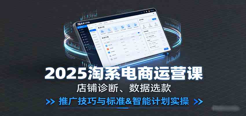 2025淘系电商运营课：店铺诊断、数据选款，推广技巧与标准&智能计划实操-韬哥副业项目资源网