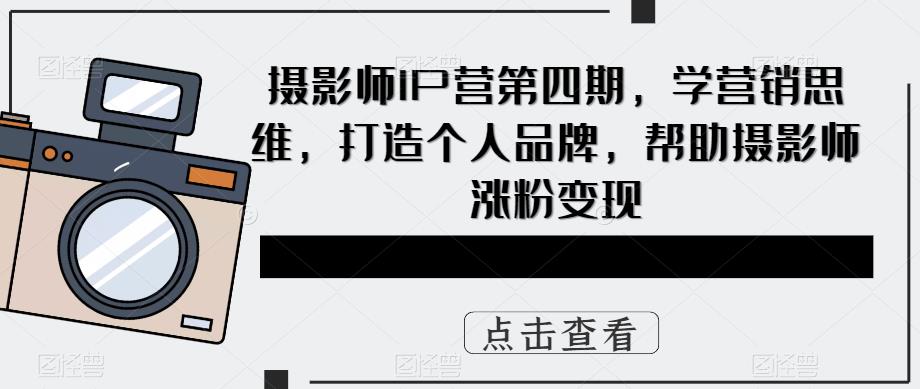 （5830期）摄影师IP营第4期，学营销思维，打造个人品牌，帮助摄影师涨粉变现-韬哥副业项目资源网