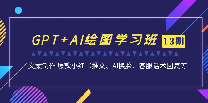 （6911期）GPT+AI绘图学习班【第13期】 文案制作 爆款小红书推文、AI换脸、客服话术-韬哥副业项目资源网