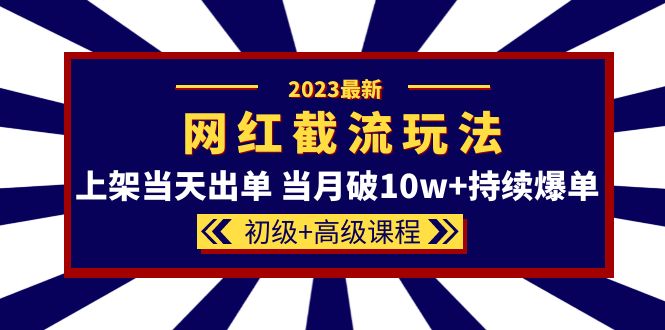 （5826期）2023网红·同款截流玩法【初级+高级课程】上架当天出单 当月破10w+持续爆单-韬哥副业项目资源网