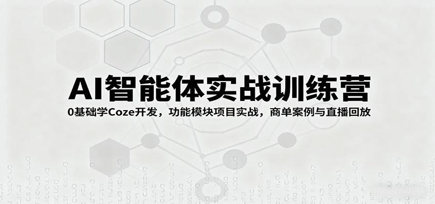 AI智能体实战训练营：0基础学Coze开发，功能模块项目实战，商单案例与直播回放-韬哥副业项目资源网