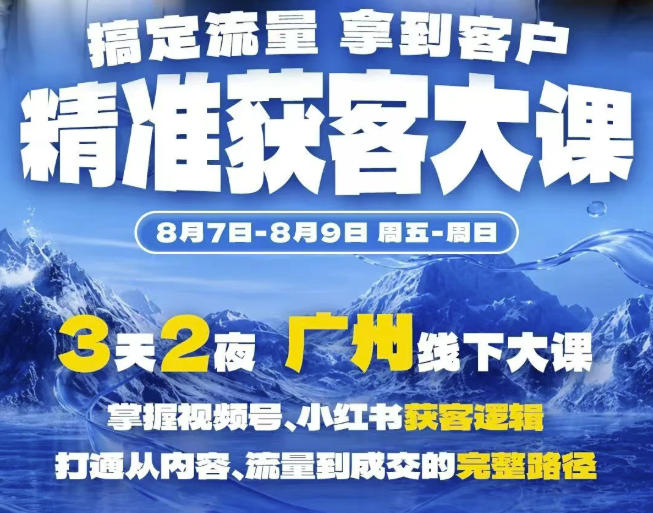 精准获客实战大课，掌握视频号、小红书获客逻辑，打通从内容、流量到成交的完整路径(广州站8.7-9)-韬哥副业项目资源网