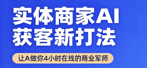 实体商家AI获客新打法【2025年9月】让AI做你24小时在线的商业军师，效率开挂，甩开盲目摸索-韬哥副业项目资源网