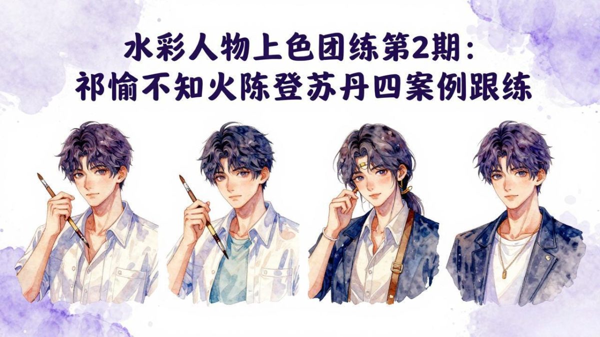 水彩人物上色团练第2期：祁煜不知火陈登苏丹四案例跟练，手把手提升绘画能力-韬哥副业项目资源网
