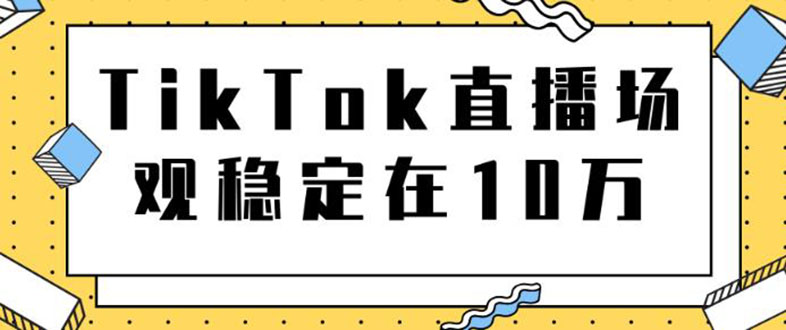 (1798期)TikTok直播场观稳定在10万,导流独立站转化率1:5000实操讲解