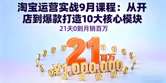 （16101期）淘宝运营实战9月课程：从开店到爆款打造10大核心模块，21天0到月销百万-韬哥副业项目资源网