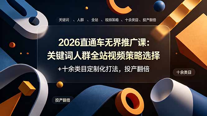 2026直通车无界推广课:关键词人群全站视频策略选择+十余类目定制化打法,投产翻倍-韬哥副业项目资源网