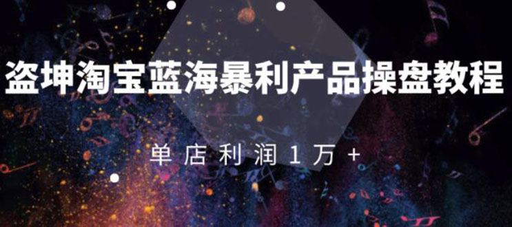 （1904期）淘宝蓝海暴利产品操盘教程：从零到单店利润10000+详细实操（付费文章）-韬哥副业项目资源网