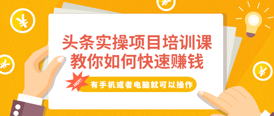 (1917期)头条实操项目培训课,教你如何快速赚钱,有手机或者电脑就可以操作!
