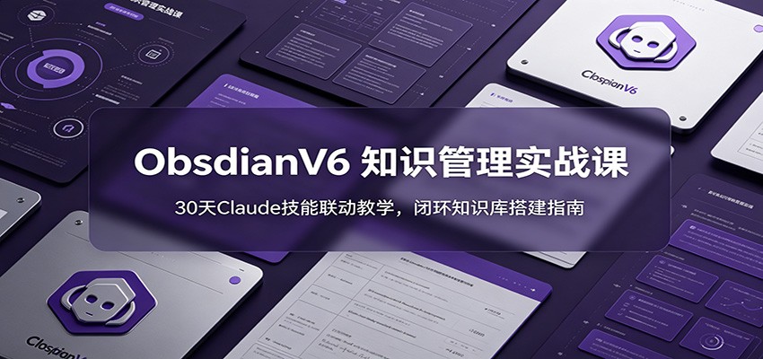 ObsidianV6 知识管理实战课:30天Claude技能联动教学,闭环知识库搭建指南-韬哥副业项目资源网