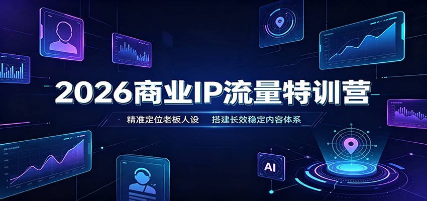 2026商业IP流量特训营：精准定位老板人设，搭建长效稳定内容体系-韬哥副业项目资源网