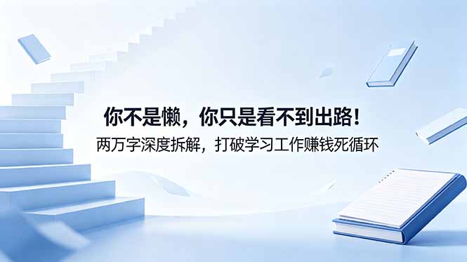 付费文章：你不是懒，你只是看不到出路！两万字深度拆解，打破学习工作赚钱死循环-韬哥副业项目资源网