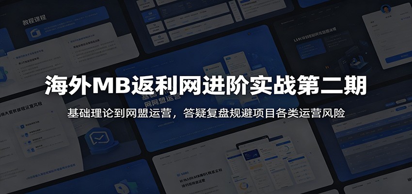 海外MB返利网进阶实战第二期:基础理论到网盟运营,答疑复盘规避项目各类运营风险-韬哥副业项目资源网