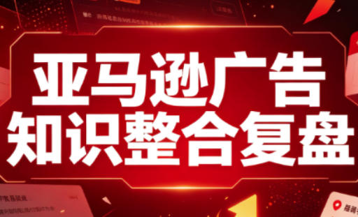 亚马逊广告知识整合复盘,适合从新手到成熟卖家的全阶段进阶-韬哥副业项目资源网