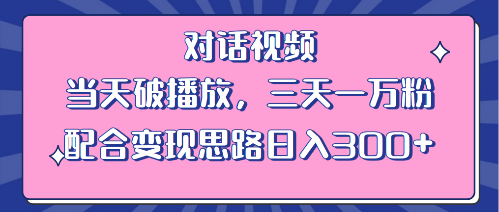 （6200期）情感类对话视频 当天破播放 三天一万粉 配合变现思路日入300+（教程+素材）-韬哥副业项目资源网