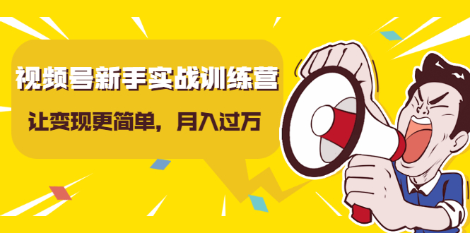 （1627期）视频号新手实战训练营，让变现更简单，玩赚视频号，轻松月入过万