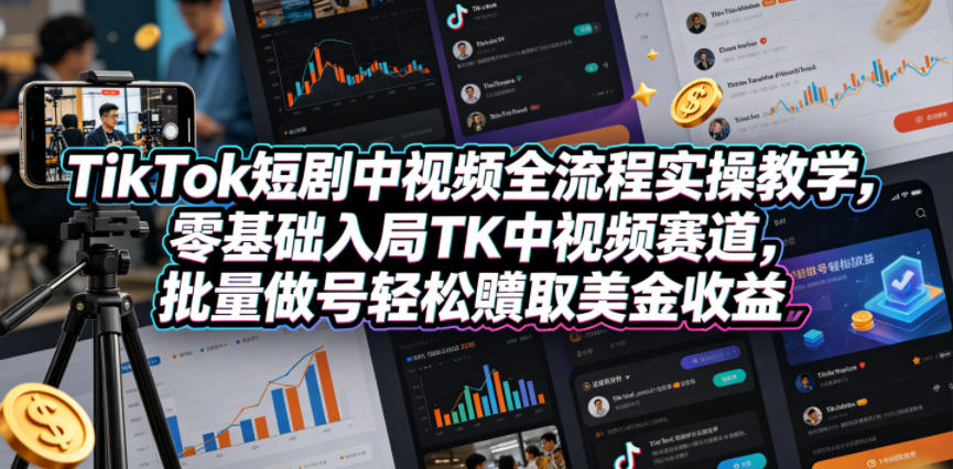 TikTok短剧中视频全流程实操教学，零基础入局TK中视频赛道，批量做号轻松賺取美金收益-韬哥副业项目资源网