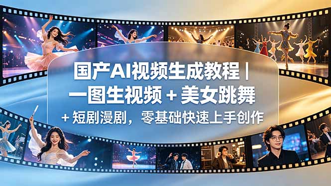 国产AI视频生成教程｜一图生视频 + 美女跳舞 + 短剧漫剧，零基础快速上手创作-韬哥副业项目资源网