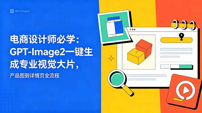 电商设计师必学-更新：GPT-Image2一键生成专业视觉大片，产品图到详情页全流程-韬哥副业项目资源网