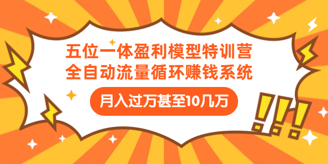 （1429期）五位一体盈利模型特训营：全自动流量循环赚钱系统：月入过万甚至10几万-韬哥副业项目资源网