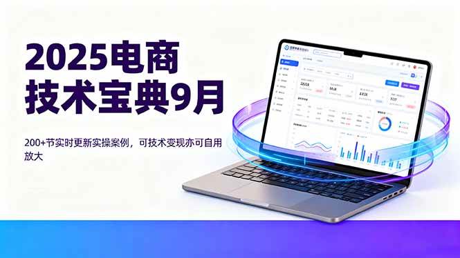 （16010期）2025电商技术宝典9月：200+节实时更新实操案例，可技术变现亦可自用放大-韬哥副业项目资源网