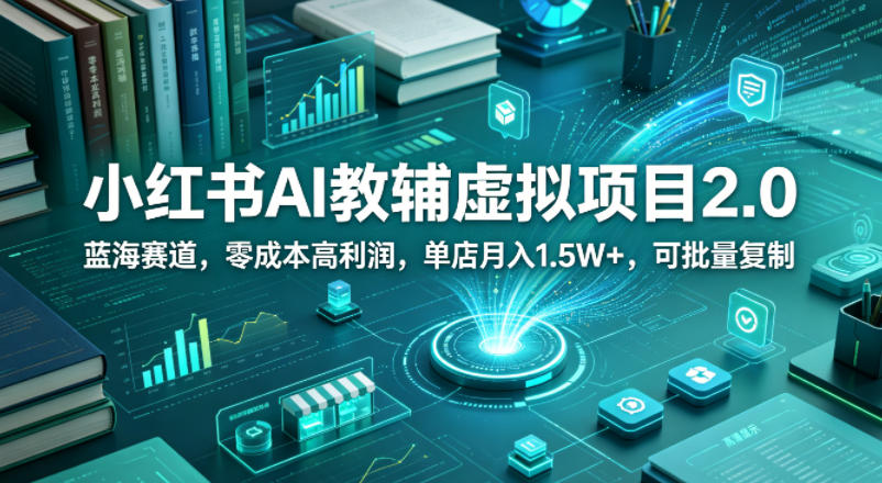 小红书AI教辅虚拟项目2.0，蓝海赛道，零成本高利润，单店月入1.5W+，可批量复制-韬哥副业项目资源网